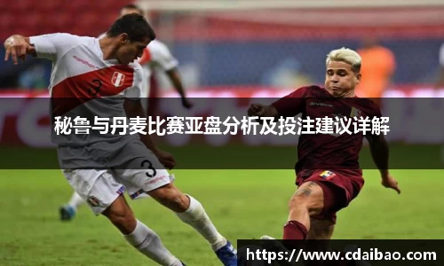 秘鲁与丹麦比赛亚盘分析及投注建议详解