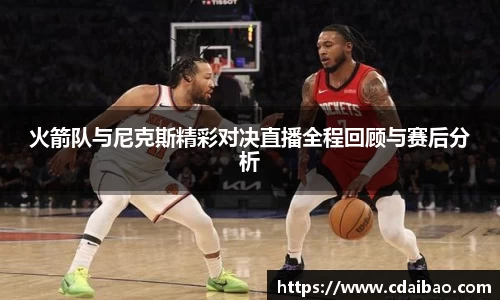 火箭队与尼克斯精彩对决直播全程回顾与赛后分析